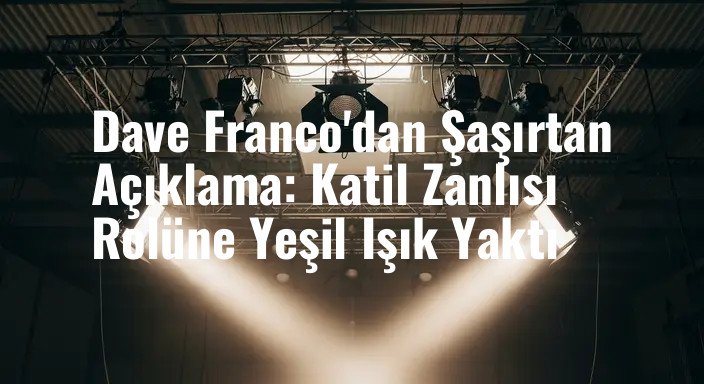 Dave Franco'dan Şaşırtan Açıklama: Katil Zanlısı Rolüne Yeşil Işık Yaktı
