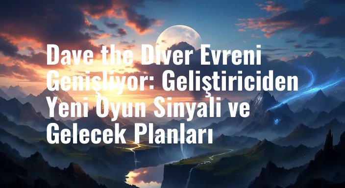 Dave the Diver Evreni Genişliyor: Geliştiriciden Yeni Oyun Sinyali ve Gelecek Planları