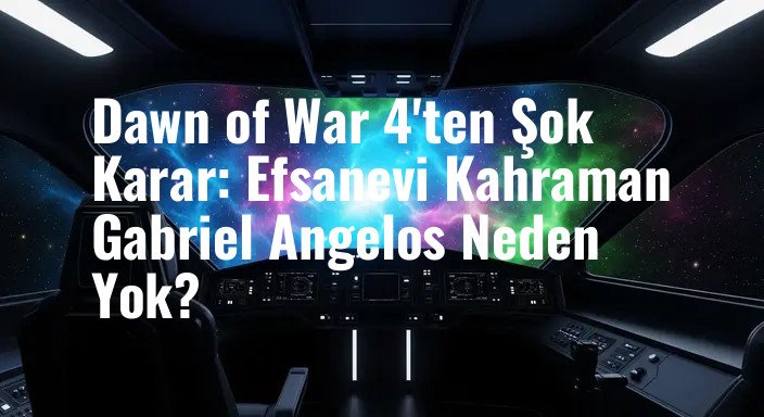 Dawn of War 4'ten Şok Karar: Efsanevi Kahraman Gabriel Angelos Neden Yok?