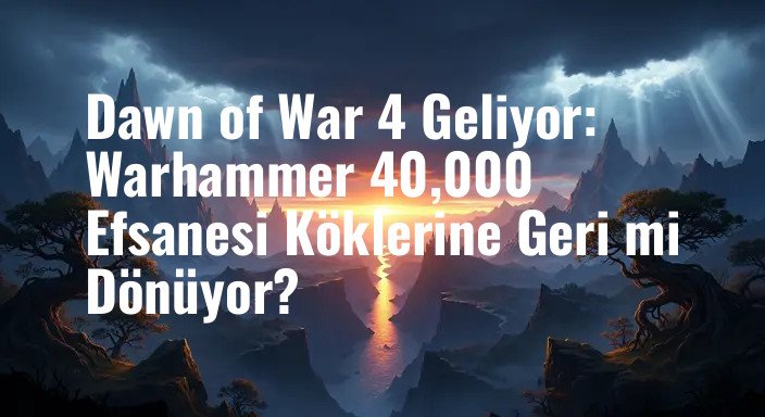 Dawn of War 4 Geliyor: Warhammer 40,000 Efsanesi Köklerine Geri mi Dönüyor?