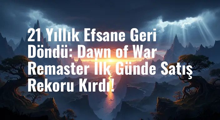 21 Yıllık Efsane Geri Döndü: Dawn of War Remaster İlk Günde Satış Rekoru Kırdı!