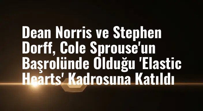 Dean Norris ve Stephen Dorff, Cole Sprouse'un Başrolünde Olduğu 'Elastic Hearts' Kadrosuna Katıldı