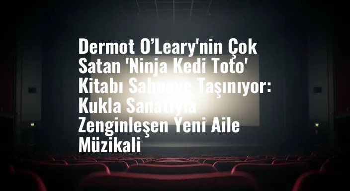 Dermot O’Leary'nin Çok Satan 'Ninja Kedi Toto' Kitabı Sahneye Taşınıyor: Kukla Sanatıyla Zenginleşen Yeni Aile Müzikali