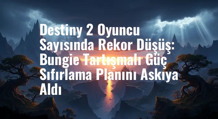 Destiny 2 Oyuncu Sayısında Rekor Düşüş: Bungie Tartışmalı Güç Sıfırlama Planını Askıya Aldı