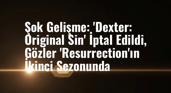 Şok Gelişme: 'Dexter: Original Sin' İptal Edildi, Gözler 'Resurrection'ın İkinci Sezonunda