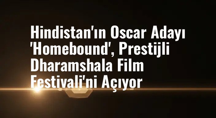 Hindistan'ın Oscar Adayı 'Homebound', Prestijli Dharamshala Film Festivali'ni Açıyor