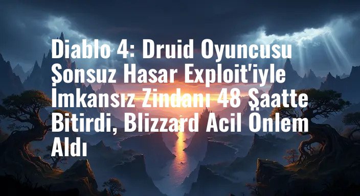 Diablo 4: Druid Oyuncusu Sonsuz Hasar Exploit'iyle İmkansız Zindanı 48 Saatte Bitirdi, Blizzard Acil Önlem Aldı