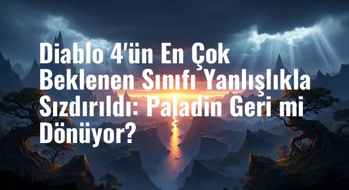 Diablo 4'ün En Çok Beklenen Sınıfı Yanlışlıkla Sızdırıldı: Paladin Geri mi Dönüyor?