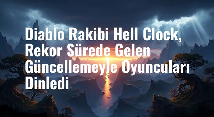 Diablo Rakibi Hell Clock, Rekor Sürede Gelen Güncellemeyle Oyuncuları Dinledi