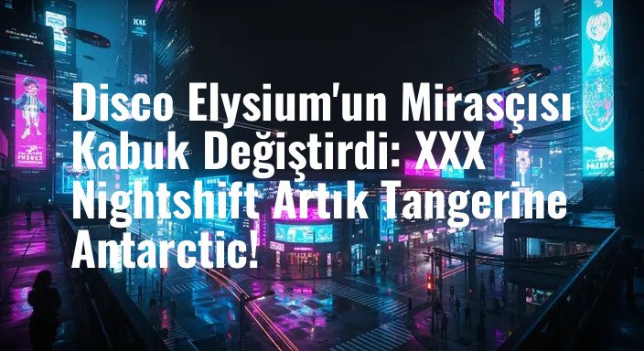Disco Elysium'un Mirasçısı Kabuk Değiştirdi: XXX Nightshift Artık Tangerine Antarctic!