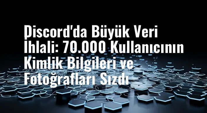 Discord'da Büyük Veri İhlali: 70.000 Kullanıcının Kimlik Bilgileri ve Fotoğrafları Sızdı