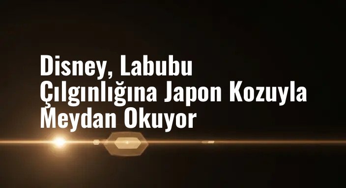 Disney, Labubu Çılgınlığına Japon Kozuyla Meydan Okuyor