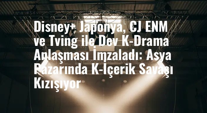 Disney+ Japonya, CJ ENM ve Tving ile Dev K-Drama Anlaşması İmzaladı: Asya Pazarında K-İçerik Savaşı Kızışıyor