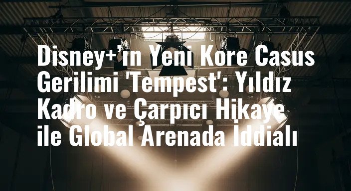Disney+’ın Yeni Kore Casus Gerilimi 'Tempest': Yıldız Kadro ve Çarpıcı Hikaye ile Global Arenada İddialı