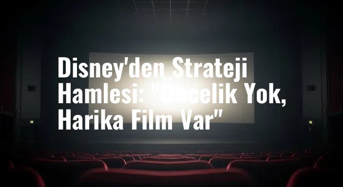 Disney'den Strateji Hamlesi: "Öncelik Yok, Harika Film Var"