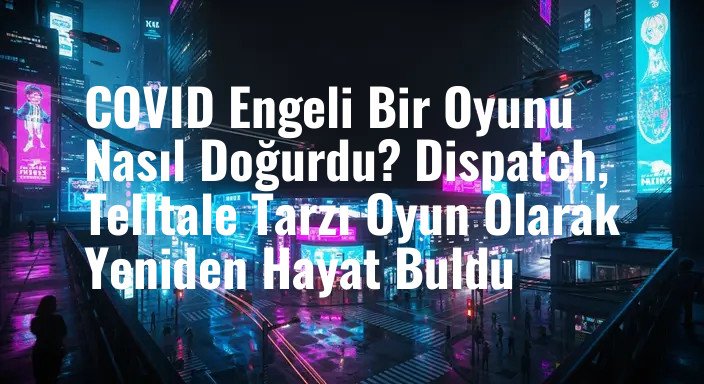 COVID Engeli Bir Oyunu Nasıl Doğurdu? Dispatch, Telltale Tarzı Oyun Olarak Yeniden Hayat Buldu