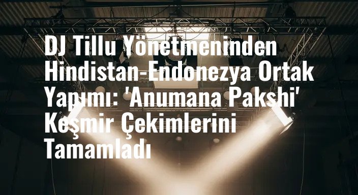 DJ Tillu Yönetmeninden Hindistan-Endonezya Ortak Yapımı: 'Anumana Pakshi' Keşmir Çekimlerini Tamamladı