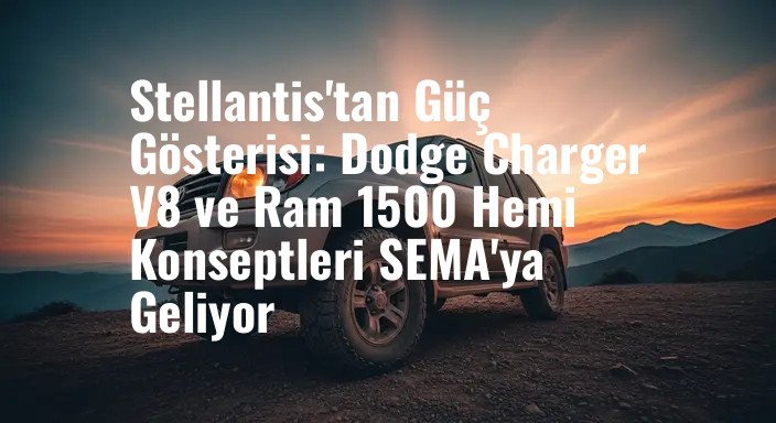 Stellantis'tan Güç Gösterisi: Dodge Charger V8 ve Ram 1500 Hemi Konseptleri SEMA'ya Geliyor
