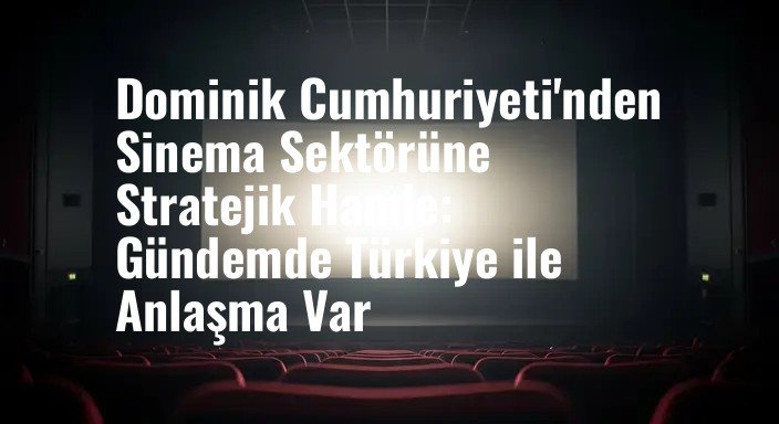 Dominik Cumhuriyeti'nden Sinema Sektörüne Stratejik Hamle: Gündemde Türkiye ile Anlaşma Var