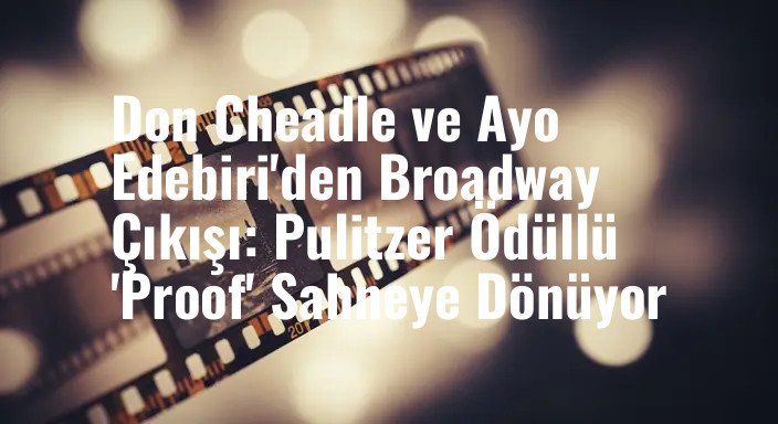 Don Cheadle ve Ayo Edebiri'den Broadway Çıkışı: Pulitzer Ödüllü 'Proof' Sahneye Dönüyor