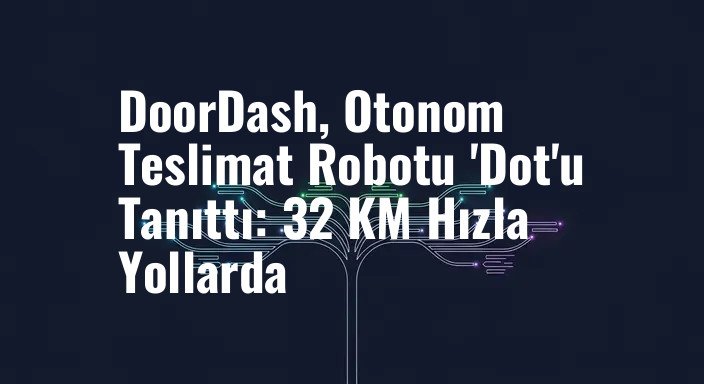 DoorDash, Otonom Teslimat Robotu 'Dot'u Tanıttı: 32 KM Hızla Yollarda