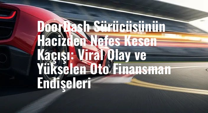 DoorDash Sürücüsünün Hacizden Nefes Kesen Kaçışı: Viral Olay ve Yükselen Oto Finansman Endişeleri