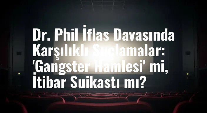 Dr. Phil İflas Davasında Karşılıklı Suçlamalar: 'Gangster Hamlesi' mi, İtibar Suikastı mı?