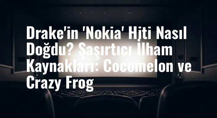 Drake'in 'Nokia' Hiti Nasıl Doğdu? Şaşırtıcı İlham Kaynakları: Cocomelon ve Crazy Frog