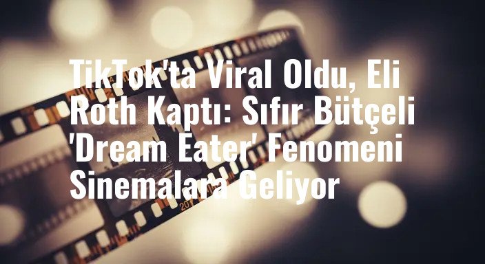TikTok'ta Viral Oldu, Eli Roth Kaptı: Sıfır Bütçeli 'Dream Eater' Fenomeni Sinemalara Geliyor