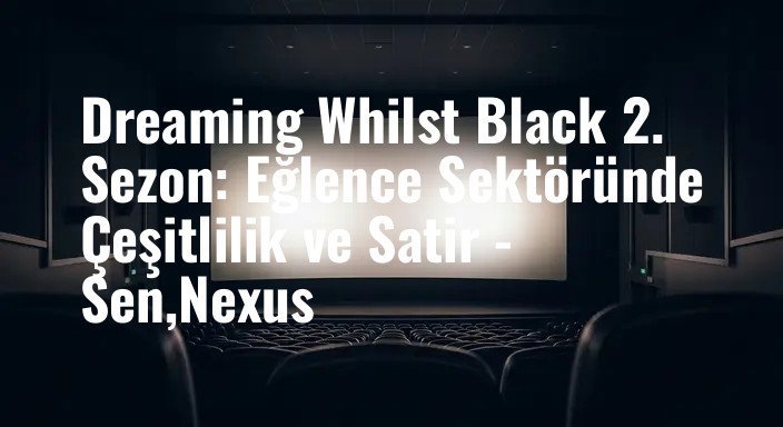 Dreaming Whilst Black 2. Sezon: Eğlence Sektöründe Çeşitlilik ve Satir - Sen,Nexus