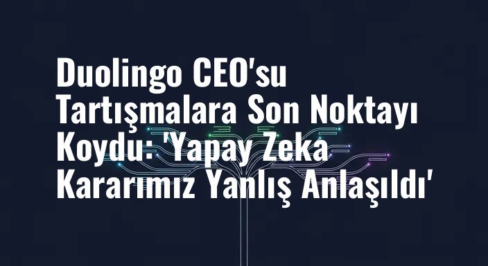 Duolingo CEO'su Tartışmalara Son Noktayı Koydu: 'Yapay Zeka Kararımız Yanlış Anlaşıldı'