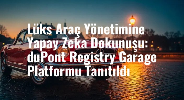 Lüks Araç Yönetimine Yapay Zeka Dokunuşu: duPont Registry Garage Platformu Tanıtıldı