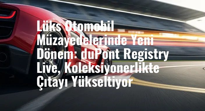 Lüks Otomobil Müzayedelerinde Yeni Dönem: duPont Registry Live, Koleksiyonerlikte Çıtayı Yükseltiyor