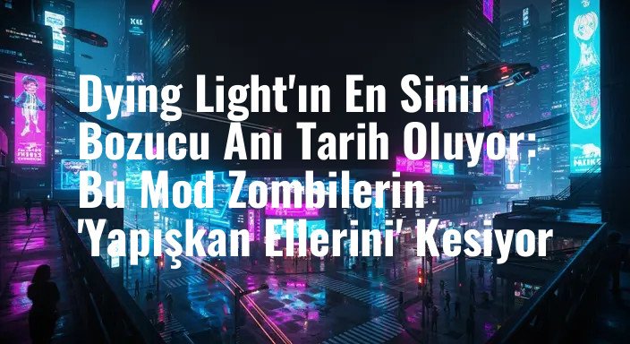Dying Light'ın En Sinir Bozucu Anı Tarih Oluyor: Bu Mod Zombilerin 'Yapışkan Ellerini' Kesiyor