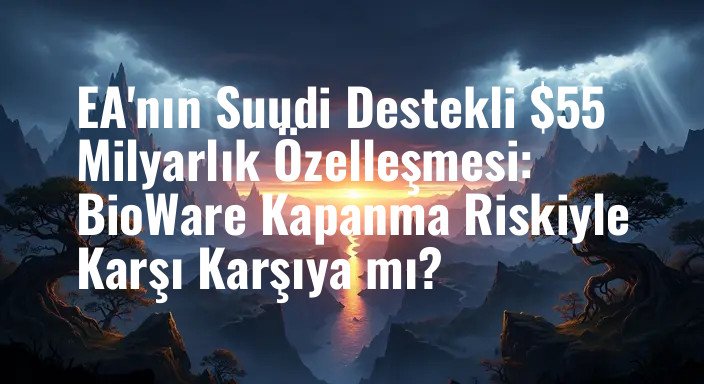 EA'nın Suudi Destekli $55 Milyarlık Özelleşmesi: BioWare Kapanma Riskiyle Karşı Karşıya mı?