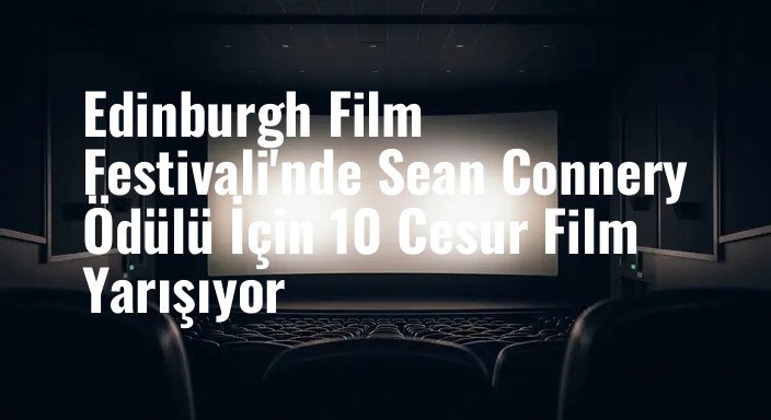 Edinburgh Film Festivali'nde Sean Connery Ödülü İçin 10 Cesur Film Yarışıyor