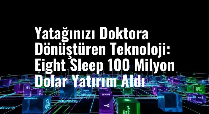 Yatağınızı Doktora Dönüştüren Teknoloji: Eight Sleep 100 Milyon Dolar Yatırım Aldı