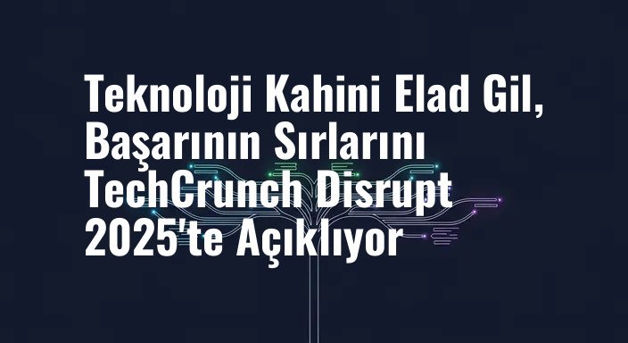 Teknoloji Kahini Elad Gil, Başarının Sırlarını TechCrunch Disrupt 2025'te Açıklıyor