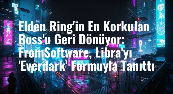 Elden Ring'in En Korkulan Boss'u Geri Dönüyor: FromSoftware, Libra'yı 'Everdark' Formuyla Tanıttı