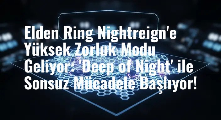 Elden Ring Nightreign'e Yüksek Zorluk Modu Geliyor: 'Deep of Night' ile Sonsuz Mücadele Başlıyor!