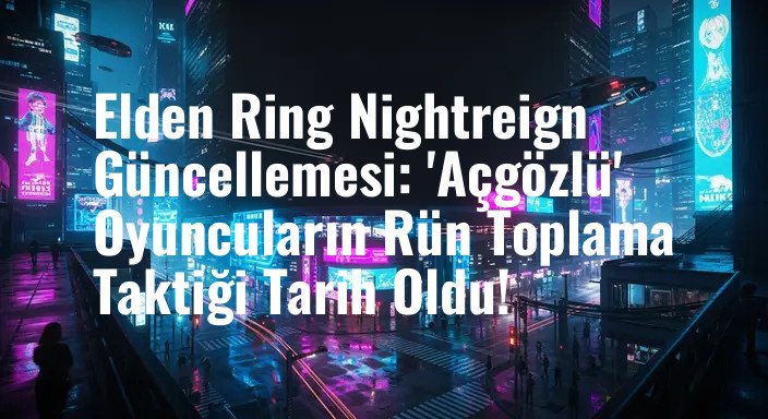 Elden Ring Nightreign Güncellemesi: 'Açgözlü' Oyuncuların Rün Toplama Taktiği Tarih Oldu!
