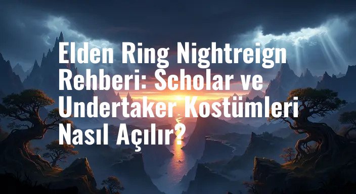 Elden Ring Nightreign Rehberi: Scholar ve Undertaker Kostümleri Nasıl Açılır?