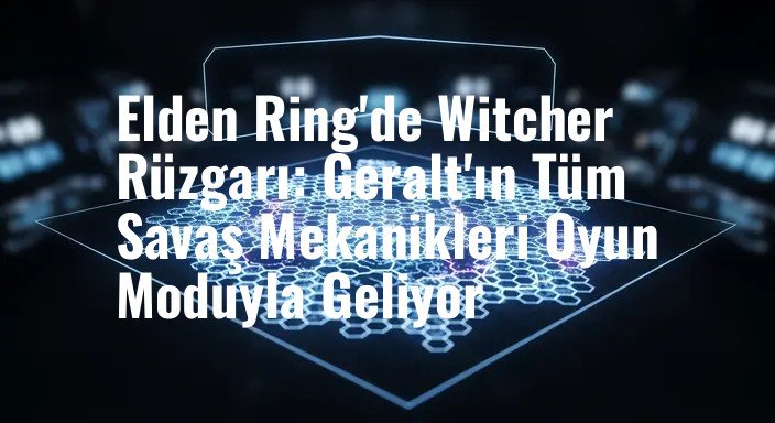 Elden Ring'de Witcher Rüzgarı: Geralt'ın Tüm Savaş Mekanikleri Oyun Moduyla Geliyor