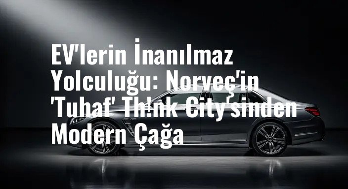 EV'lerin İnanılmaz Yolculuğu: Norveç'in 'Tuhaf' Th!nk City'sinden Modern Çağa