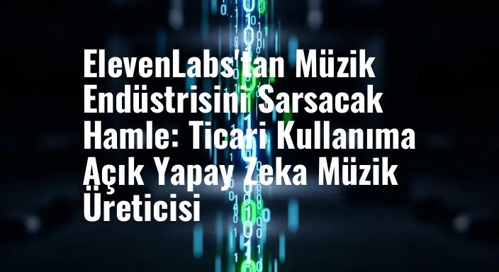ElevenLabs'tan Müzik Endüstrisini Sarsacak Hamle: Ticari Kullanıma Açık Yapay Zeka Müzik Üreticisi