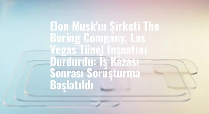 Elon Musk'ın Şirketi The Boring Company, Las Vegas Tünel İnşaatını Durdurdu: İş Kazası Sonrası Soruşturma Başlatıldı