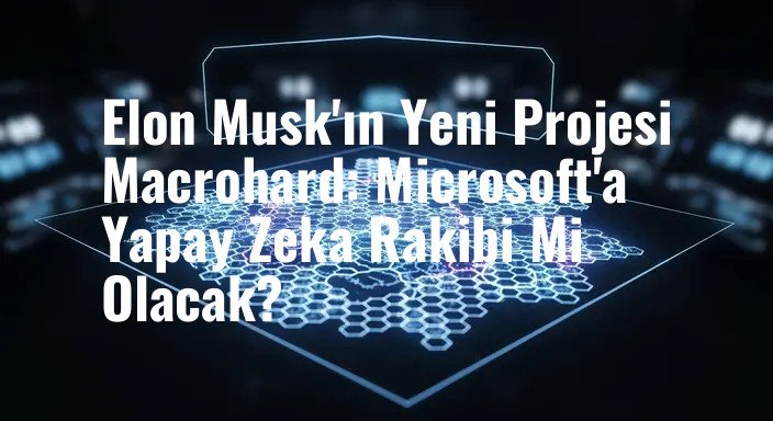 Elon Musk'ın Yeni Projesi Macrohard: Microsoft'a Yapay Zeka Rakibi Mi Olacak?
