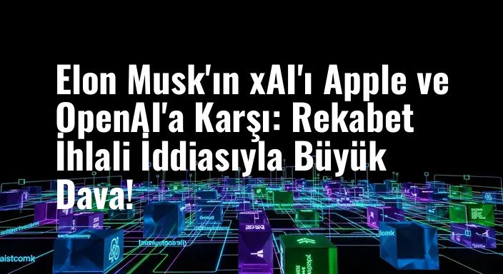 Elon Musk'ın xAI'ı Apple ve OpenAI'a Karşı: Rekabet İhlali İddiasıyla Büyük Dava!