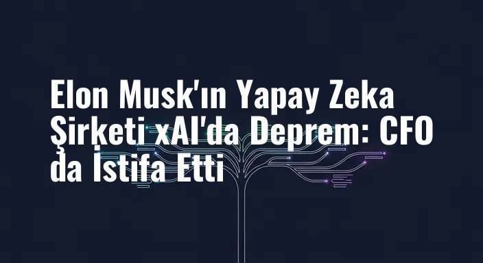 Elon Musk'ın Yapay Zeka Şirketi xAI'da Deprem: CFO da İstifa Etti
