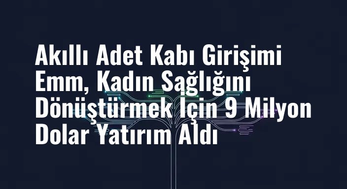 Akıllı Adet Kabı Girişimi Emm, Kadın Sağlığını Dönüştürmek İçin 9 Milyon Dolar Yatırım Aldı